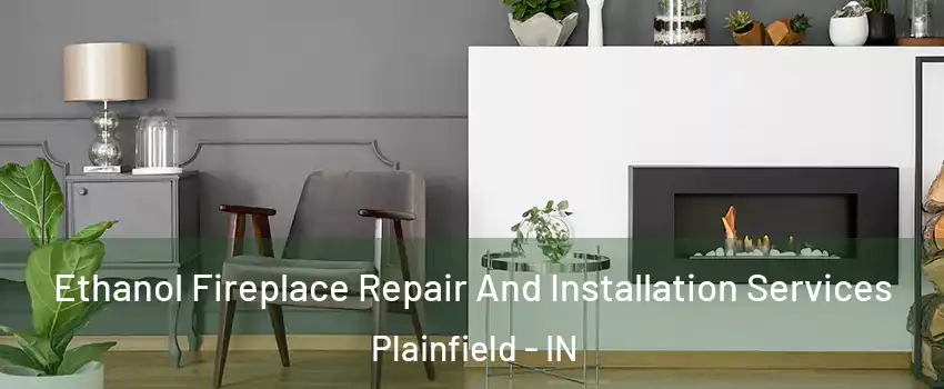  Ethanol Fireplace Repair And Installation Services Plainfield - IN