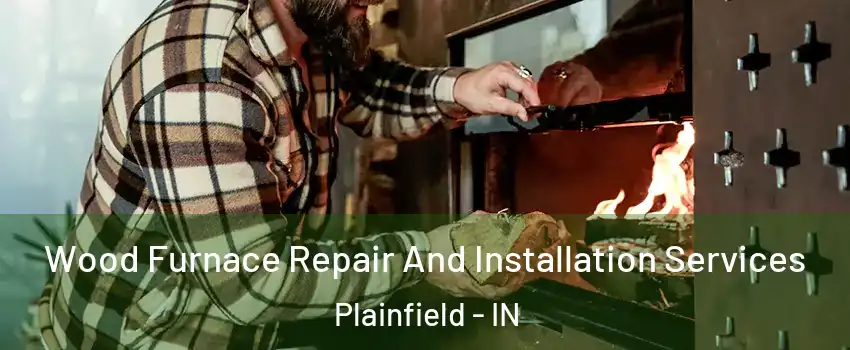  Wood Furnace Repair And Installation Services Plainfield - IN